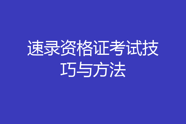 速录资格证考试技巧与方法