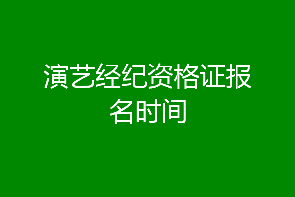 演艺经纪资格证报名时间