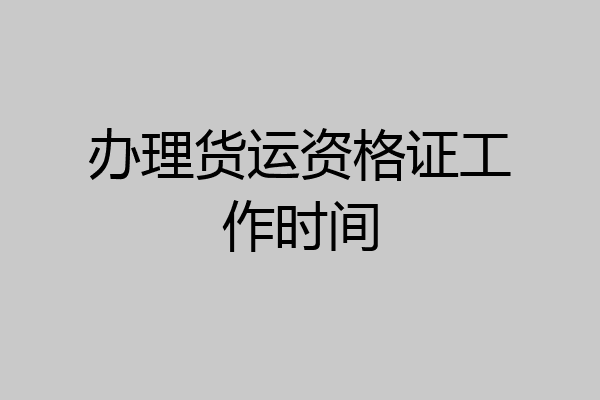 办理货运资格证工作时间