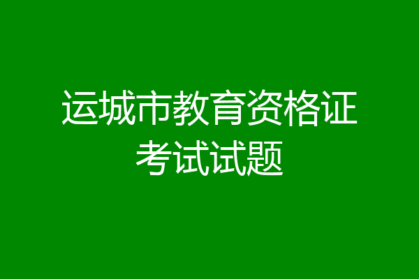 运城市教育资格证考试试题