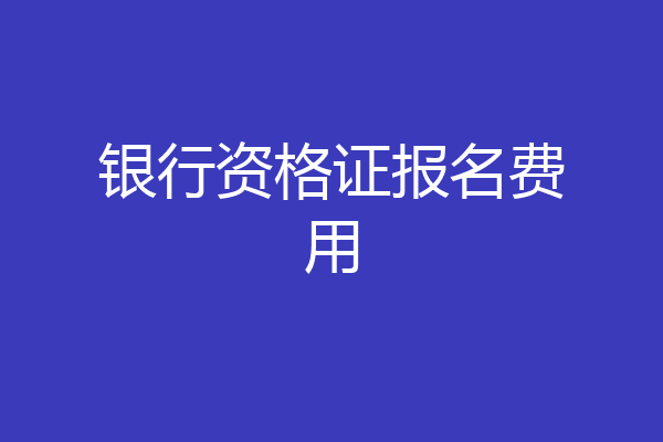 银行资格证报名费用