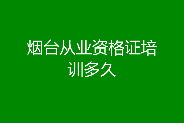 烟台从业资格证培训多久