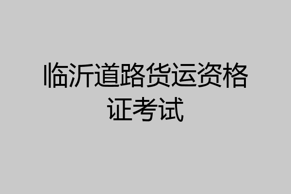临沂道路货运资格证考试