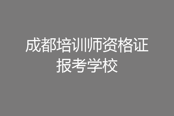 成都培训师资格证报考学校