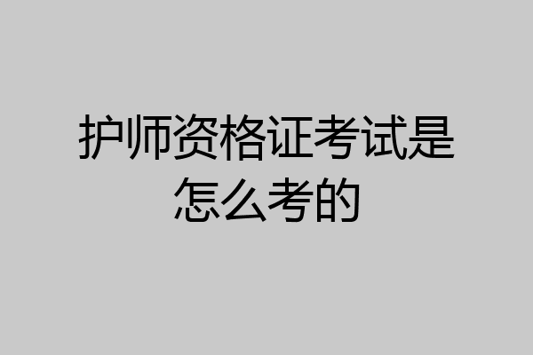 护师资格证考试是怎么考的