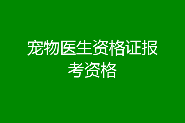 宠物医生资格证报考资格