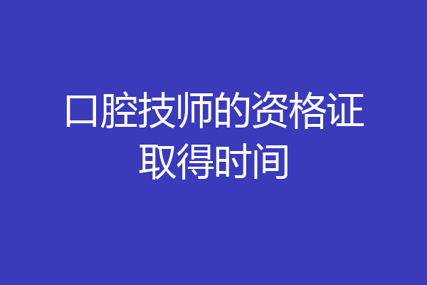 口腔技师的资格证取得时间