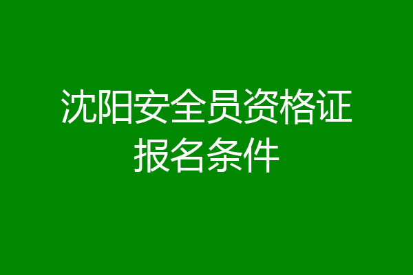 沈阳安全员资格证报名条件