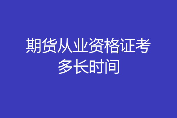 期货从业资格证考多长时间