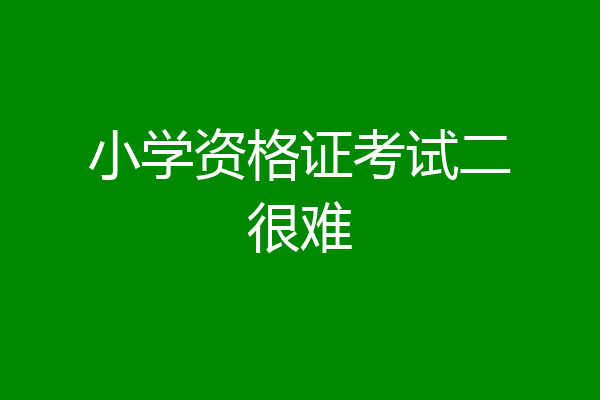 小学资格证考试二很难