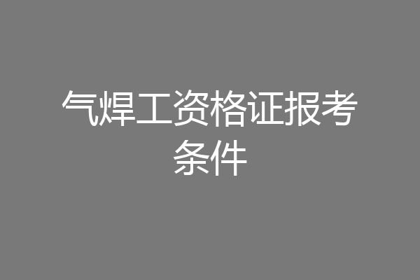 气焊工资格证报考条件