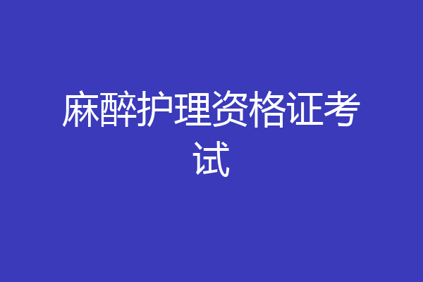 麻醉护理资格证考试