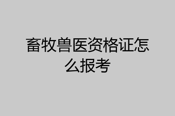 畜牧兽医资格证怎么报考