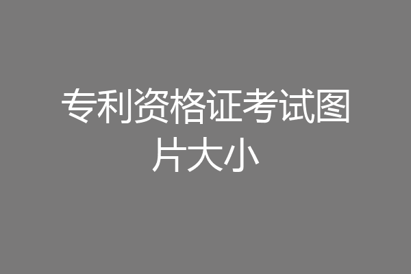 专利资格证考试图片大小