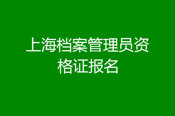 上海档案管理员资格证报名