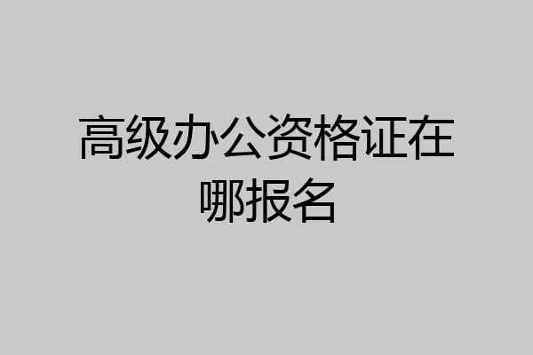 高级办公资格证在哪报名