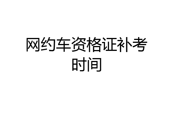 网约车资格证补考时间