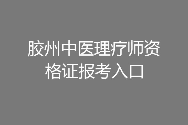 胶州中医理疗师资格证报考入口