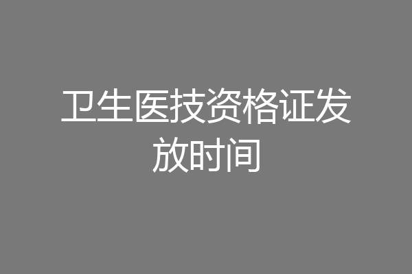 卫生医技资格证发放时间