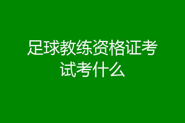 足球教练资格证考试考什么