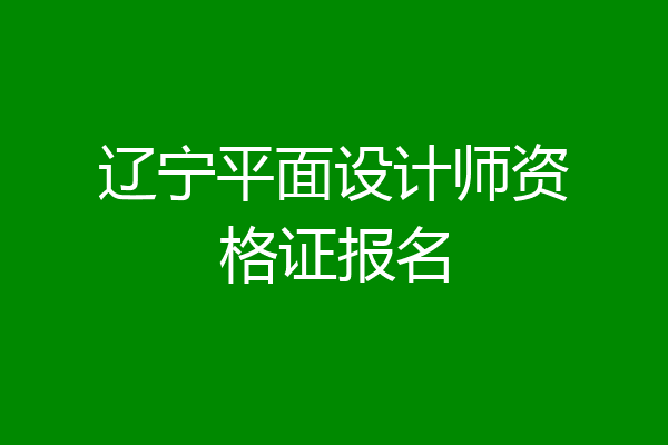 辽宁平面设计师资格证报名