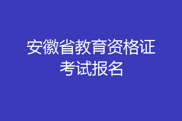 安徽省教育资格证考试报名