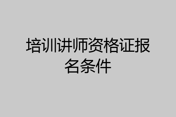 培训讲师资格证报名条件