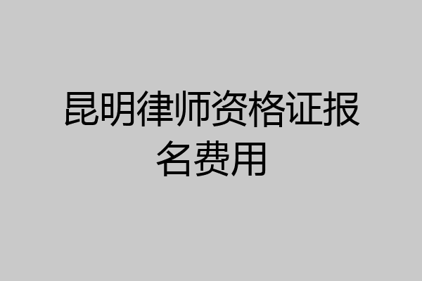 昆明律师资格证报名费用