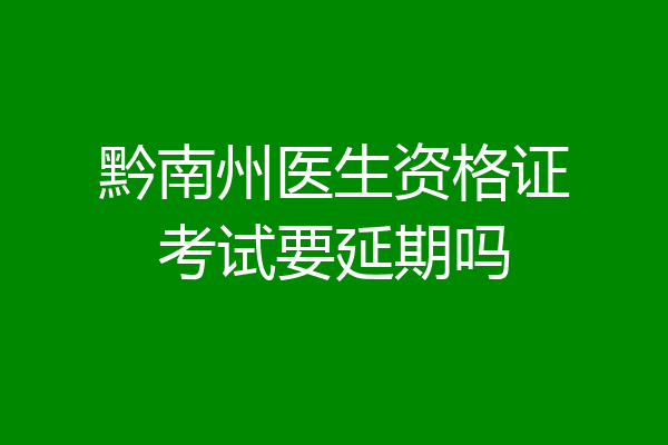 黔南州医生资格证考试要延期吗