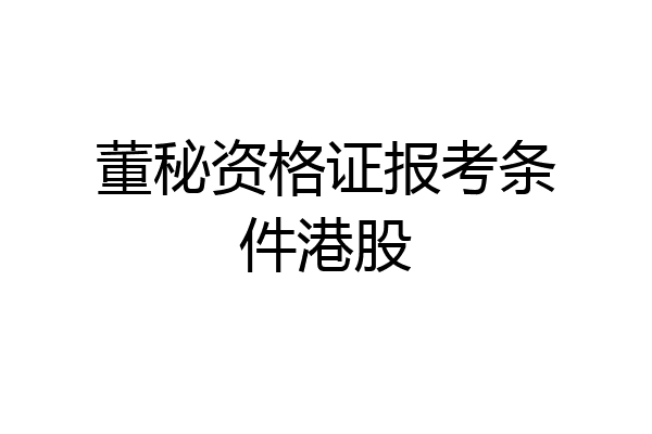 董秘资格证报考条件港股