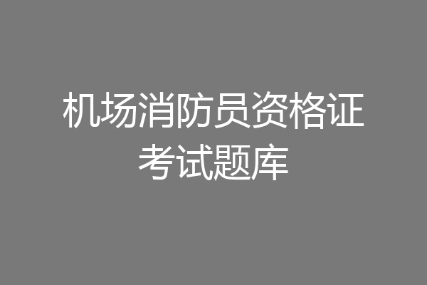 机场消防员资格证考试题库