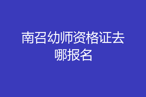 南召幼师资格证去哪报名