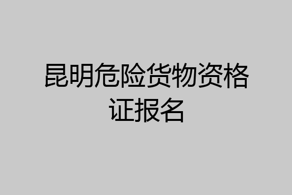 昆明危险货物资格证报名