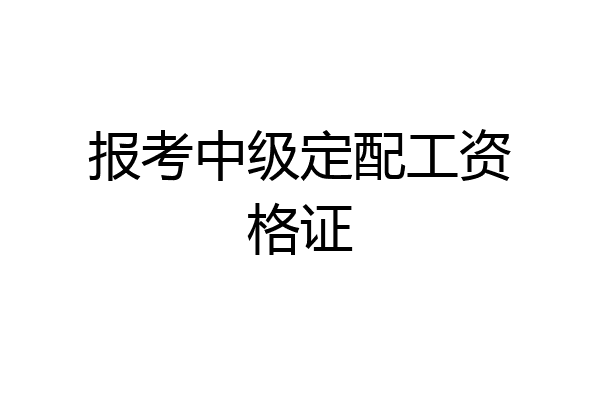 报考中级定配工资格证