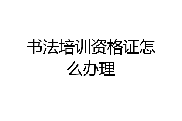 书法培训资格证怎么办理