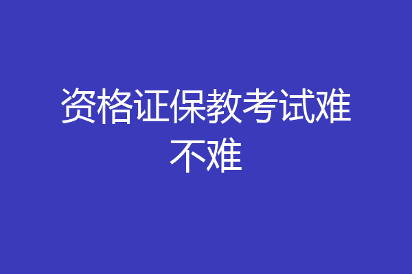资格证保教考试难不难