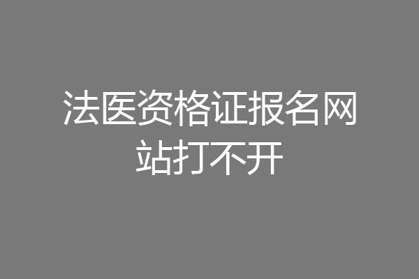 法医资格证报名网站打不开