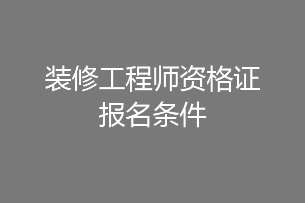 装修工程师资格证报名条件