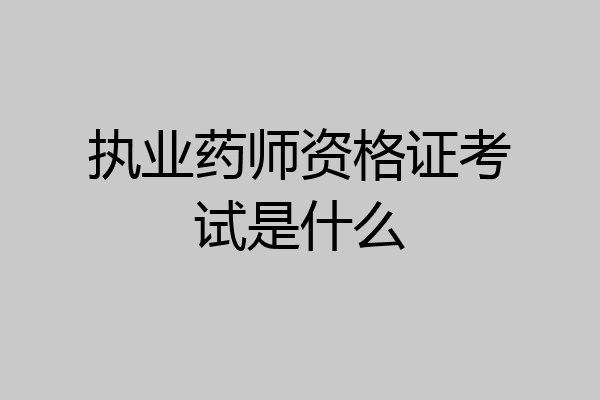 执业药师资格证考试是什么