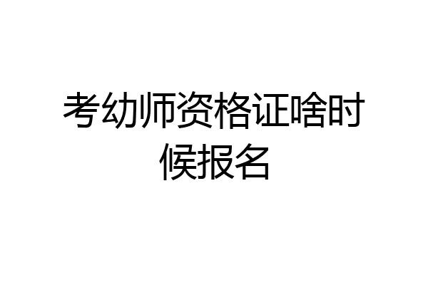 考幼师资格证啥时候报名