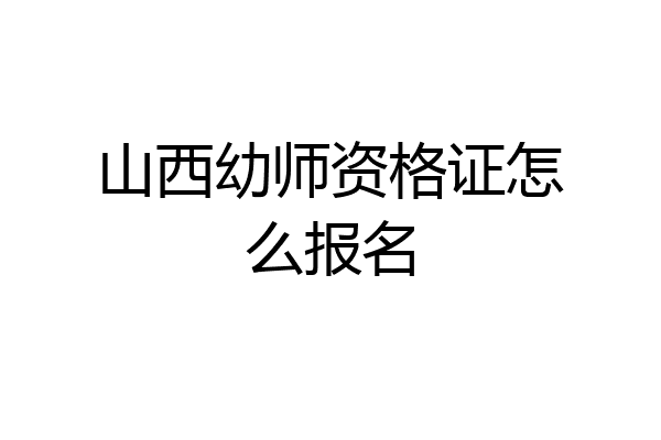 山西幼师资格证怎么报名