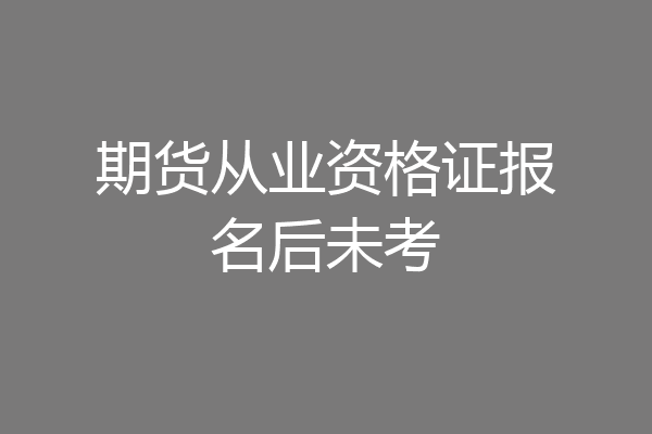 期货从业资格证报名后未考