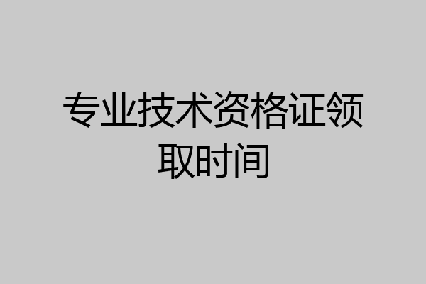 专业技术资格证领取时间