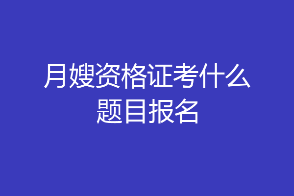 月嫂资格证考什么题目报名