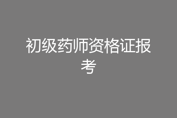 初级药师资格证报考