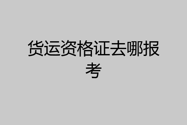 货运资格证去哪报考