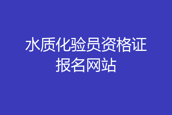 水质化验员资格证报名网站