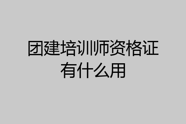 团建培训师资格证有什么用