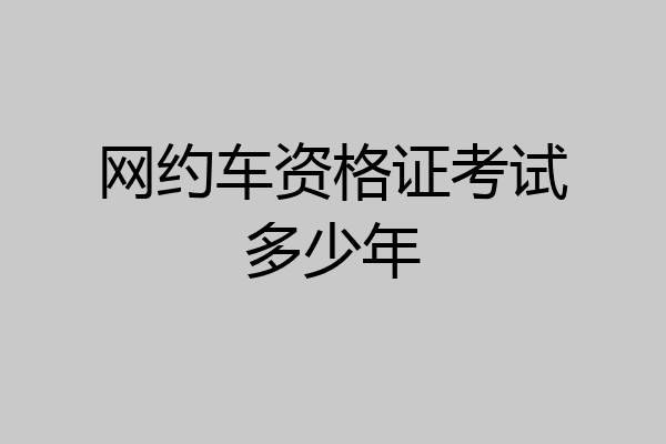 网约车资格证考试多少年