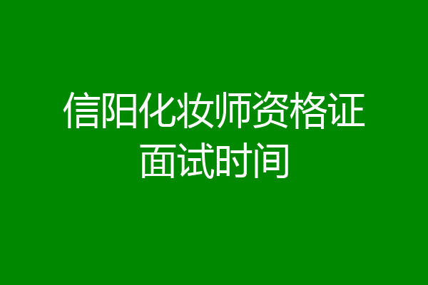 信阳化妆师资格证面试时间